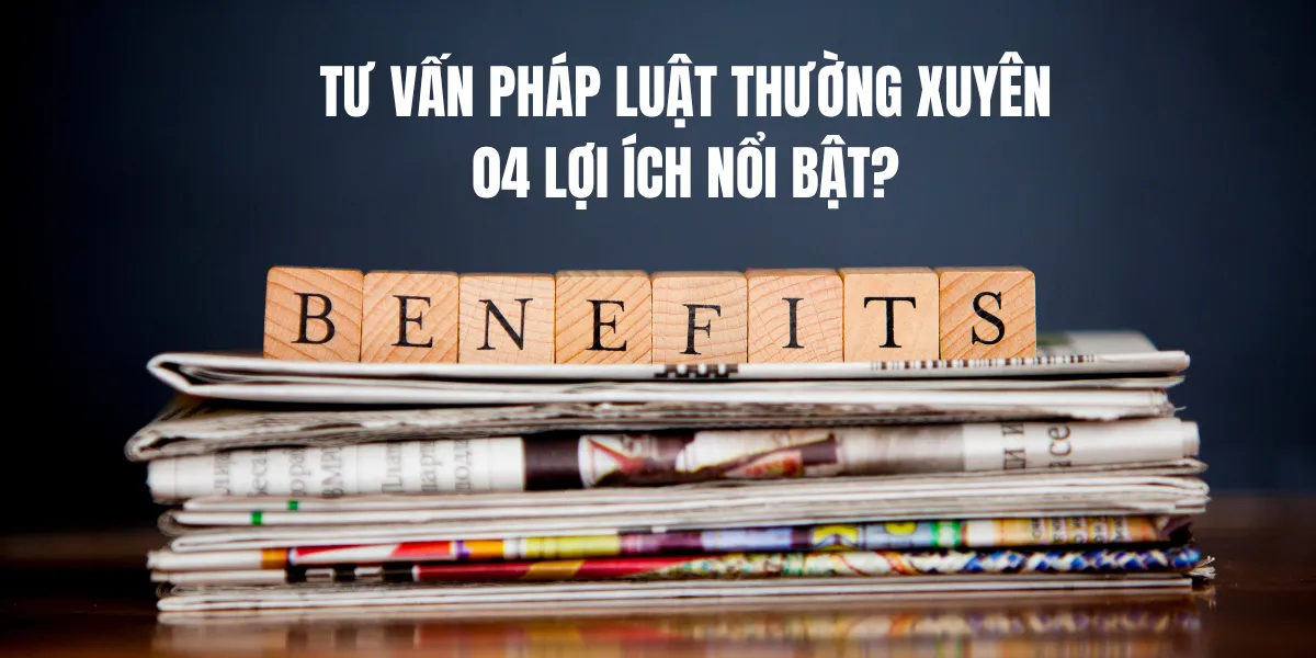 04 lợi ích nổi bật của dịch vụ tư vấn pháp luật thường xuyên