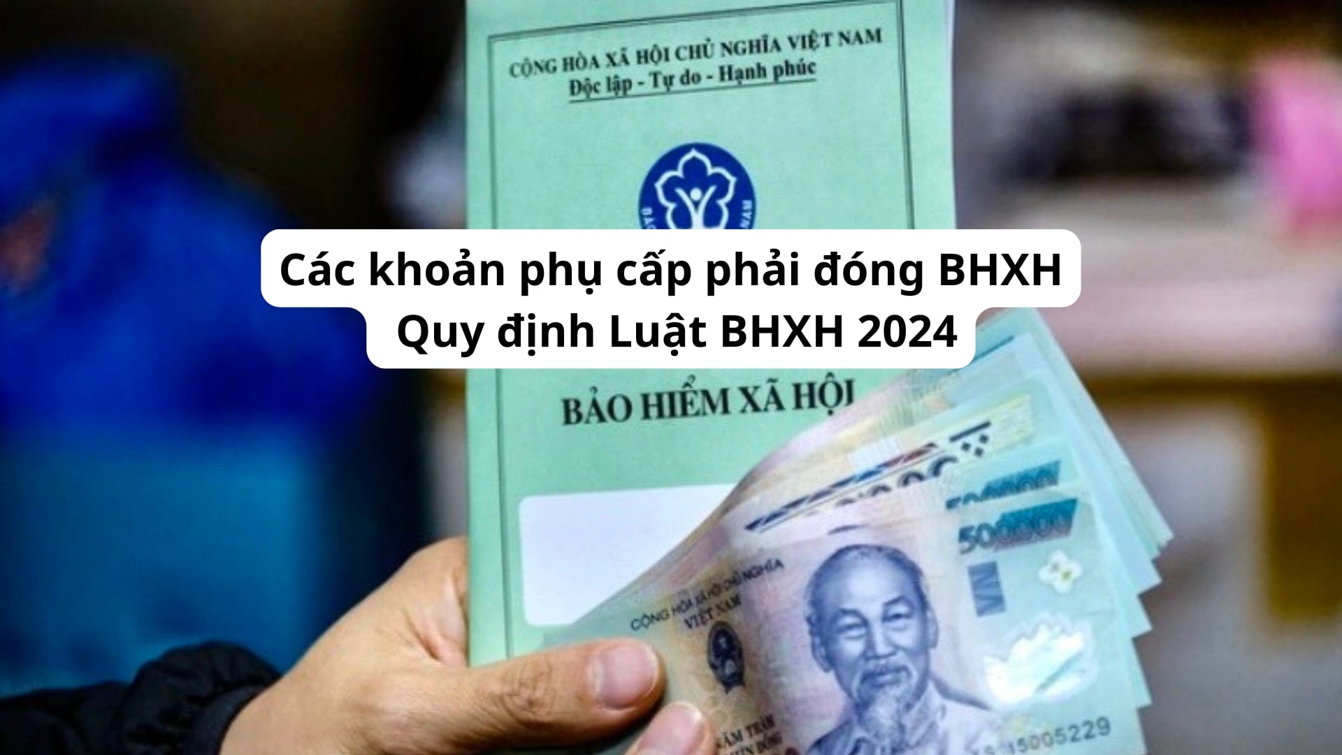 Các khoản phụ cấp phải đóng BHXH: Quy định Luật BHXH 2024