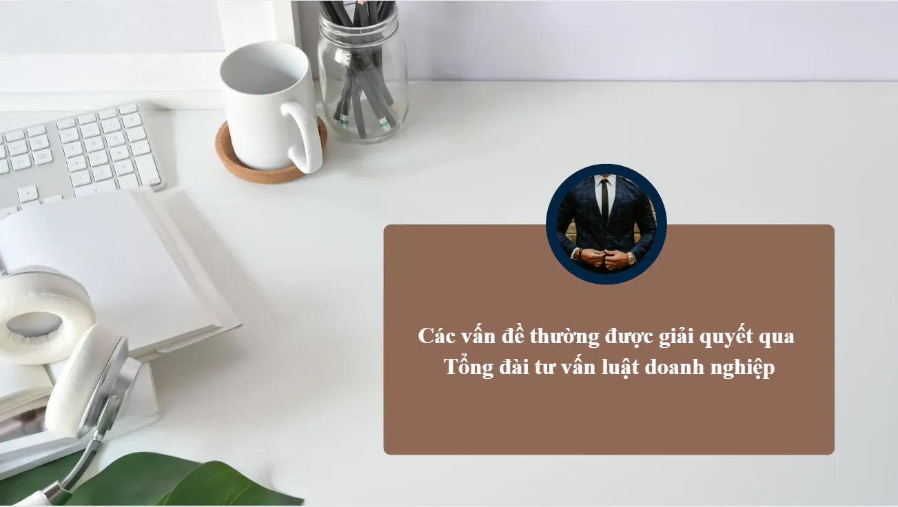 Các vấn đề thường được giải quyết qua tổng đài tư vấn luật doanh nghiệp