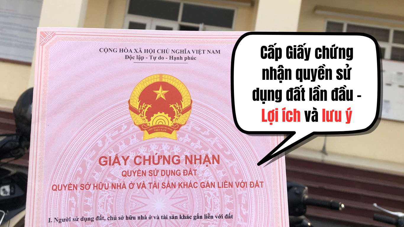 Cấp Giấy chứng nhận quyền sử dụng đất lần đầu - 03 Lợi ích và lưu ý