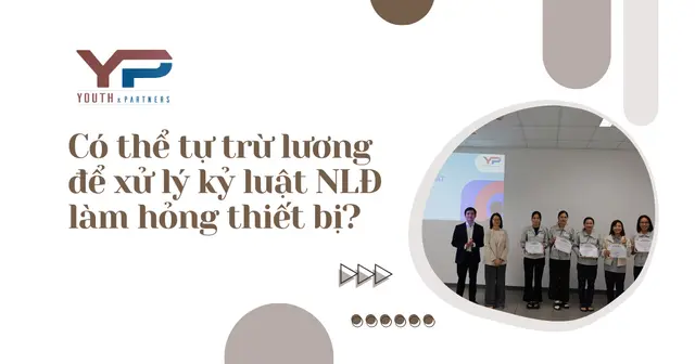 Có thể tự trừ lương để xử lý kỷ luật NLĐ làm hỏng thiết bị?