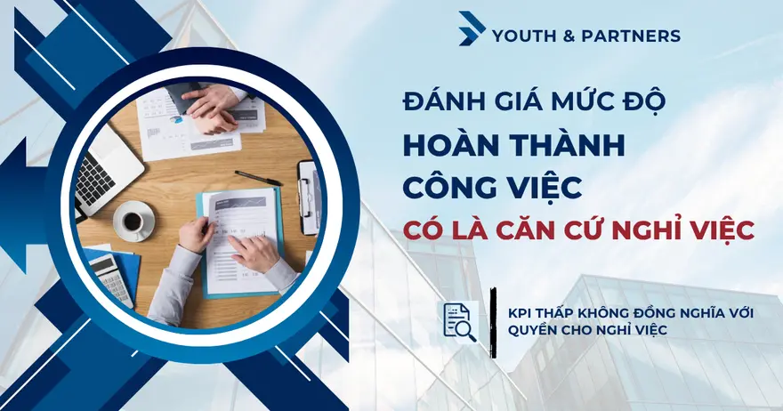 Đánh giá mức độ hoàn thành công việc có là căn cứ nghỉ việc? Tìm hiểu điều kiện pháp lý, quy chế đánh giá và cách doanh nghiệp hạn chế tranh chấp lao động.
