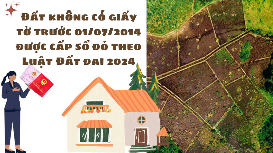 Đất không có giấy tờ trước 01/07/2014 được cấp sổ đỏ theo Luật Đất đai 2024