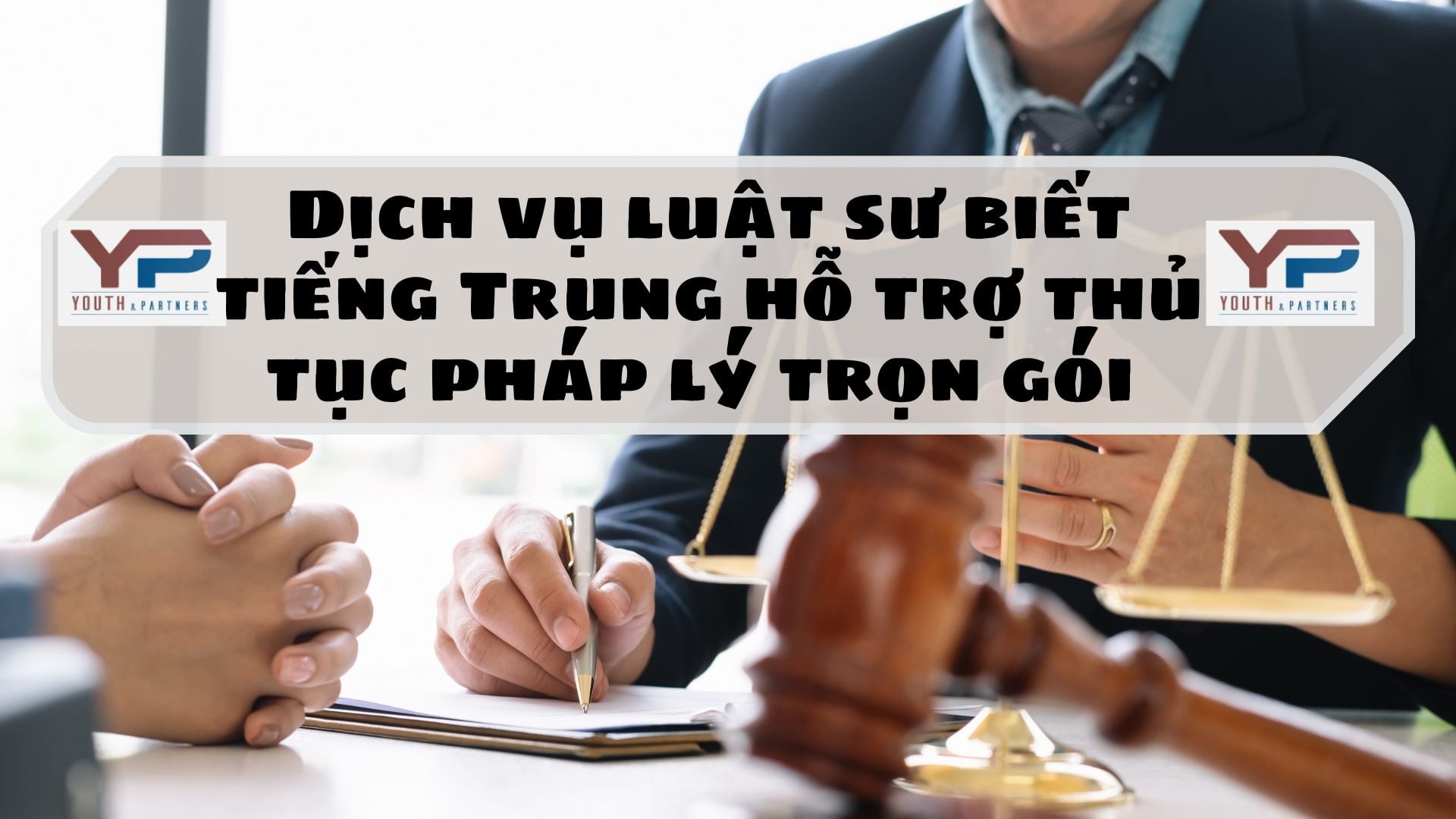 Dịch vụ Luật sư biết tiếng Trung hỗ trợ thủ tục pháp lý trọn gói 