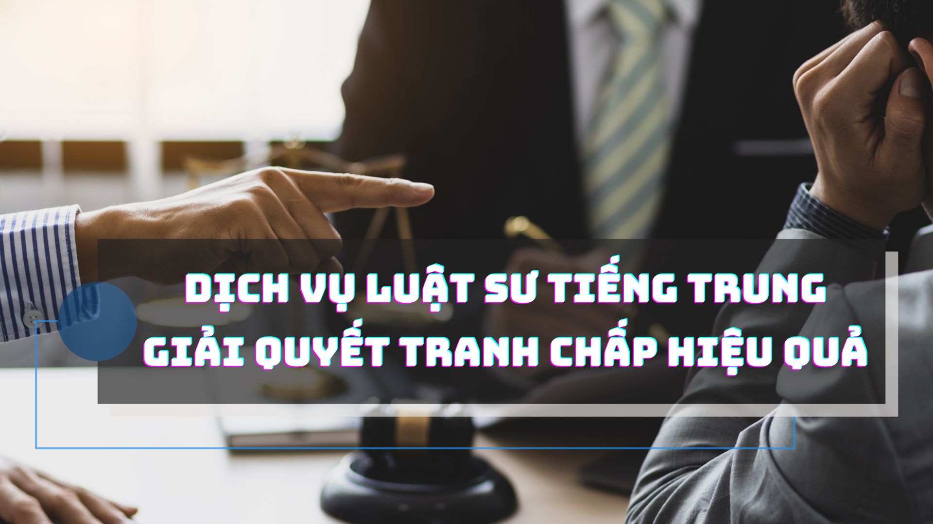Dịch vụ Luật sư tiếng Trung giải quyết tranh chấp hiệu quả
