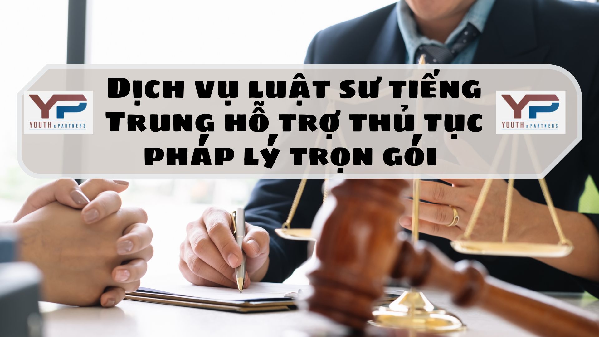 Dịch vụ luật sư tiếng Trung hỗ trợ thủ tục pháp lý trọn gói 