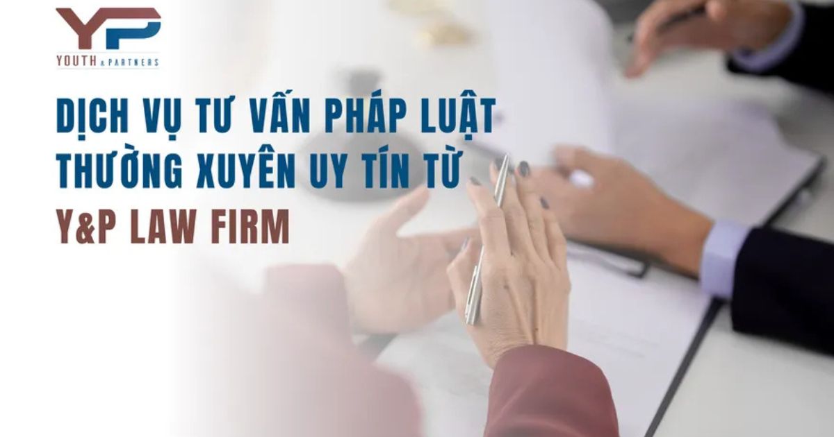 DỊCH VỤ TƯ VẤN PHÁP LUẬT THƯỜNG XUYÊN UY TÍN TỪ Y&P LAW FIRM