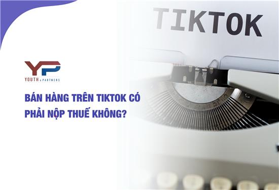 Bán hàng trên Tiktok có phải nộp thuế không?