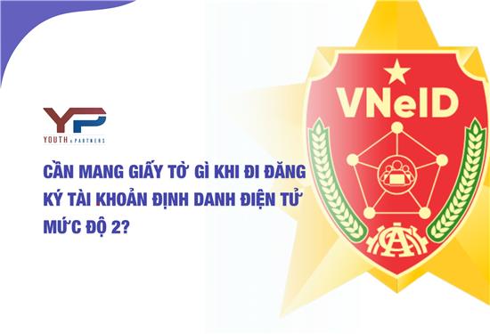 Cần mang giấy tờ gì khi đi đăng ký tài khoản định danh điện tử mức độ 2