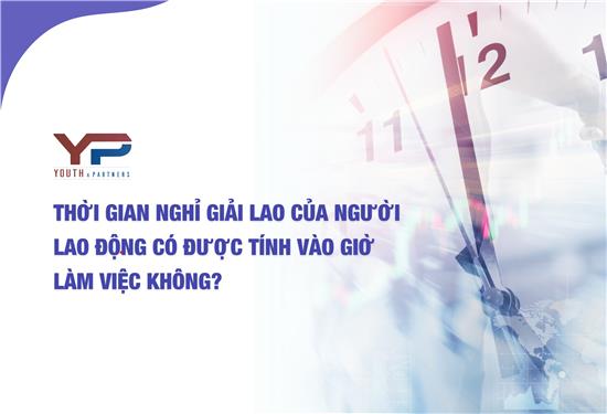 Thời gian nghỉ giải lao của người lao động có được tính vào giờ làm việc không?