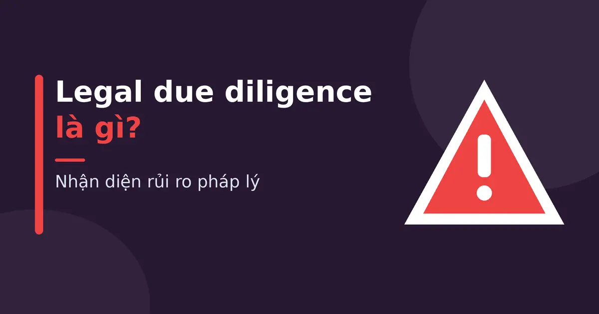 Legal due diligence là gì? Nhận diện rủi ro pháp lý Legal due diligence là gì? Nhận diện rủi ro pháp lý