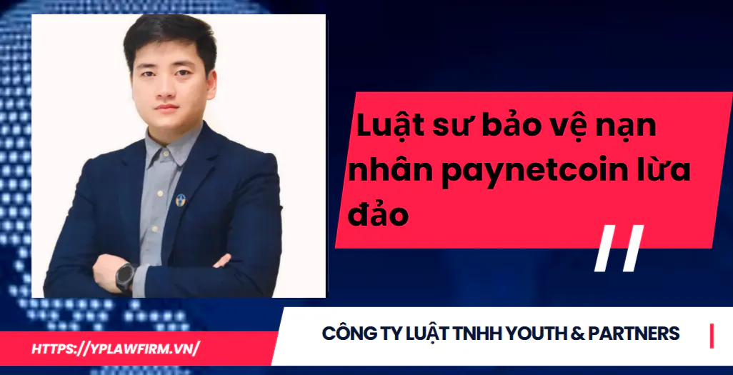 Luật sư bảo vệ nạn nhân Paynetcoin lừa đảo: Hành trình đòi lại quyền lợi
