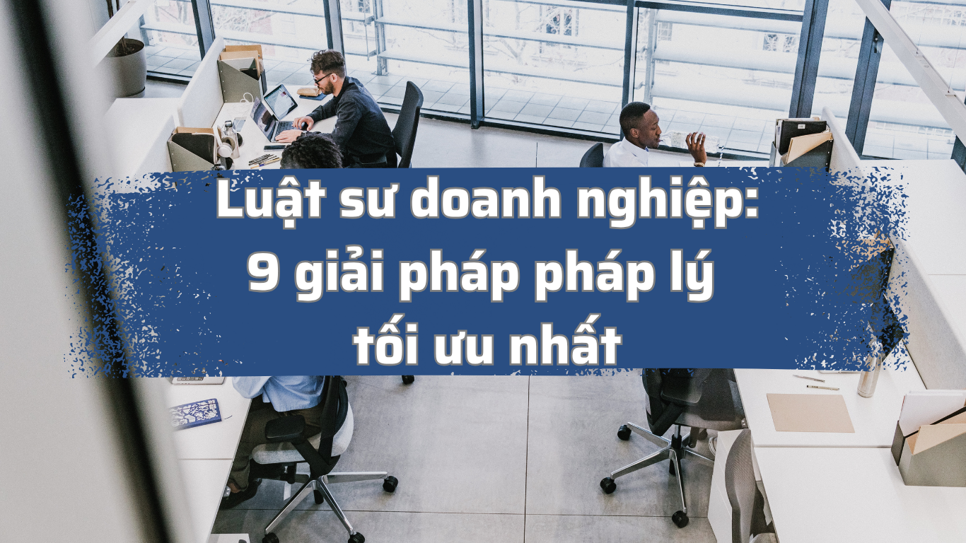 Luật sư doanh nghiệp: 9 giải pháp pháp lý tối ưu nhất