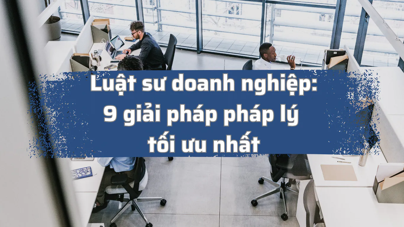 Tìm hiểu về luật sư doanh nghiệp với 9 giải pháp pháp lý toàn diện. Bảo vệ công ty trước rủi ro, tối ưu vận hành và đảm bảo tuân thủ quy định pháp luật.