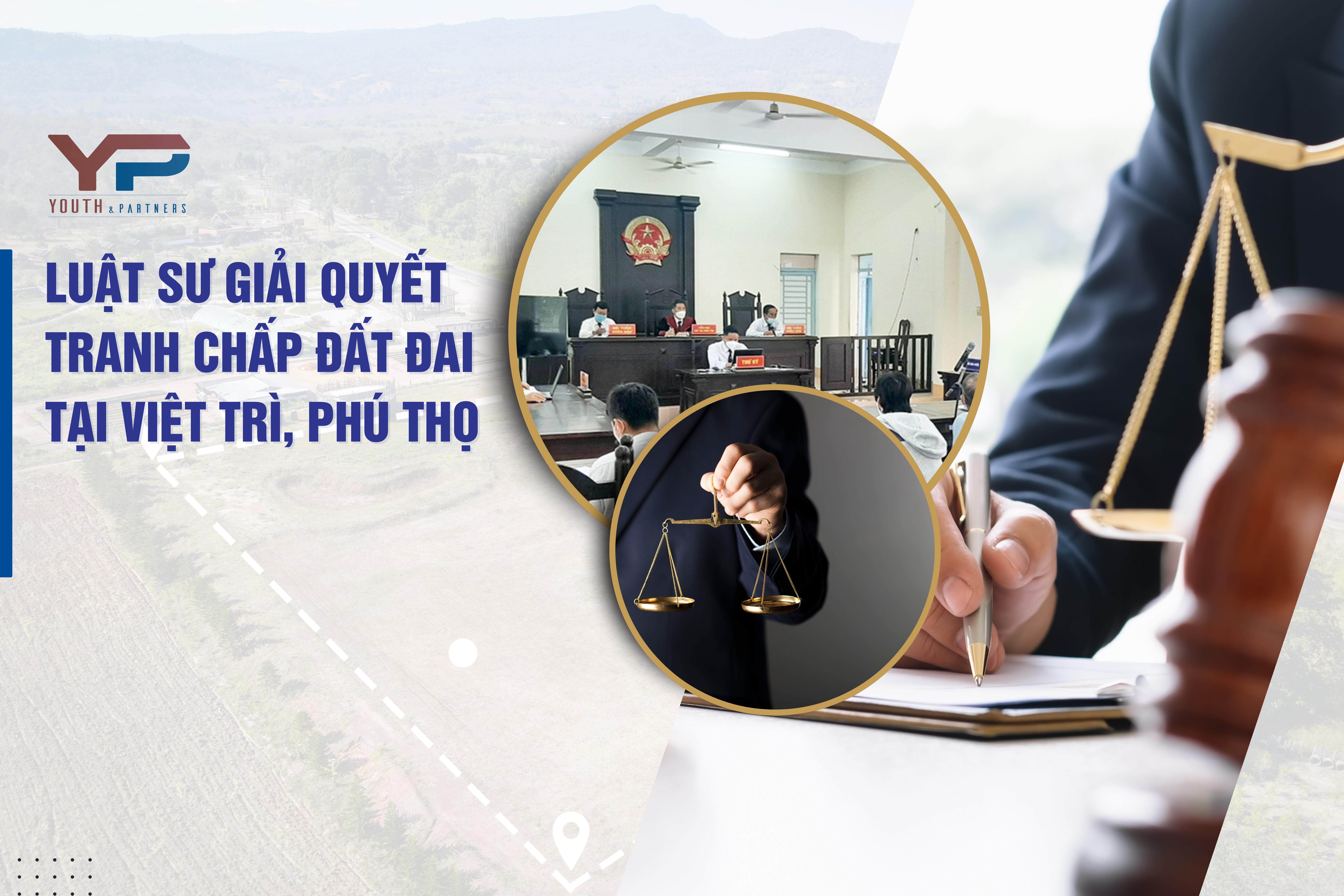 Luật sư giải quyết tranh chấp đất đai uy tín tại Việt Trì, Phú Thọ năm 2025