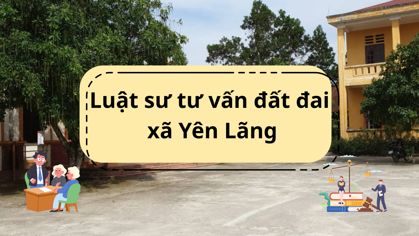 Luật sư tư vấn đất đai xã Yên Lãng - Dịch vụ pháp lý uy tín