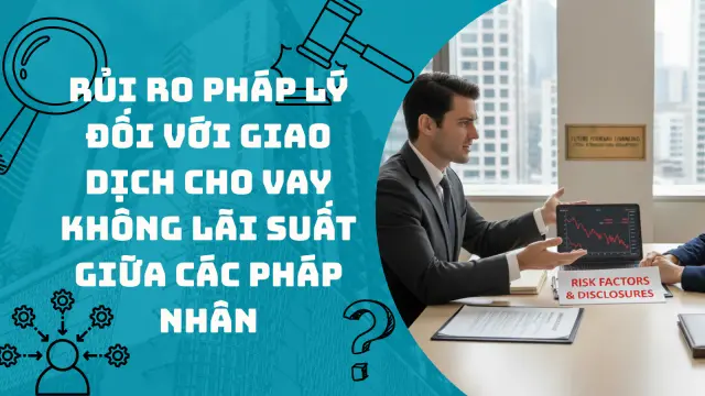 RỦI RO PHÁP LÝ ĐỐI VỚI GIAO DỊCH CHO VAY KHÔNG LÃI SUẤT GIỮA CÁC PHÁP NHÂN